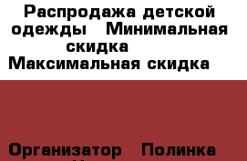 Распродажа детской одежды › Минимальная скидка ­ 10 › Максимальная скидка ­ 50 › Организатор ­ Полинка › Цена ­ 300 - Свердловская обл., Екатеринбург г. Распродажи и скидки » Распродажи и скидки на товары   . Свердловская обл.,Екатеринбург г.